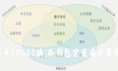 买币10000块,冷钱包究竟有必要吗?