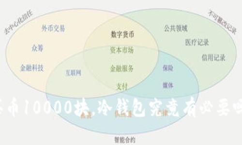 买币10000块,冷钱包究竟有必要吗?