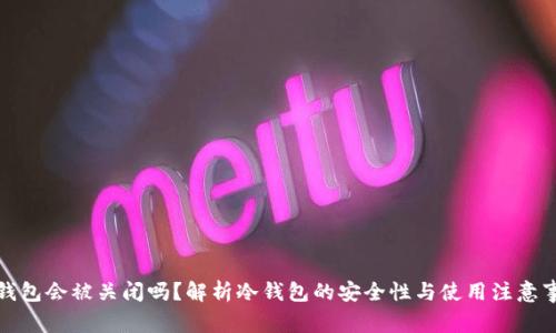冷钱包会被关闭吗?解析冷钱包的安全性与使用注意事项