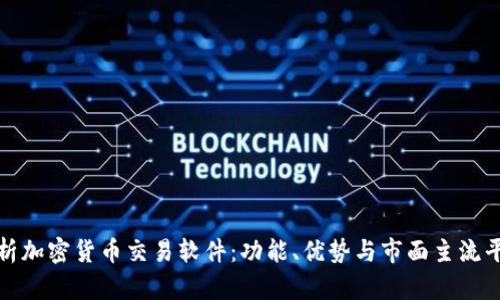 全面解析加密货币交易软件:功能、优势与市面主流平台对比