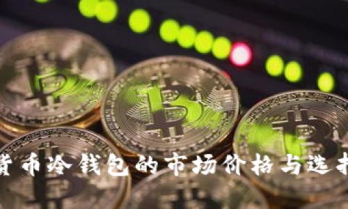 数字货币冷钱包的市场价格与选择指南