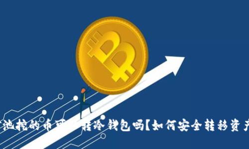 矿池挖的币可以转冷钱包吗?如何安全转移资产?