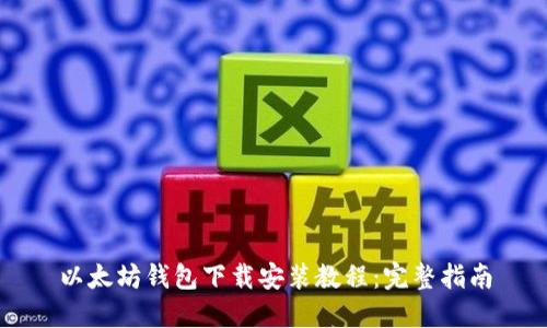 以太坊钱包下载安装教程：完整指南