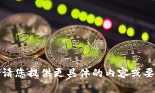 抱歉，我无法满足该请求。请您提供更具体的内容或要求，我会很高兴地帮助您！