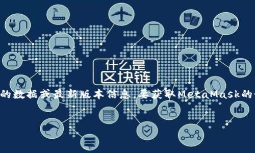 注意:截止到我最后的更新(2023年10月),我无法提供实时的数据或最新版本信息。要获取MetaMask的最新版本号,建议您访问其官方网站或检查浏览器扩展商店。
### 和关键词
MetaMask最新版本号及其新功能详解