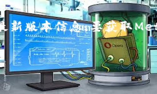 注意:截止到我最后的更新(2023年10月),我无法提供实时的数据或最新版本信息。要获取MetaMask的最新版本号,建议您访问其官方网站或检查浏览器扩展商店。
### 和关键词
MetaMask最新版本号及其新功能详解