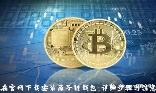 如何在官网下载安装原子链钱包:详细步骤与注意事项