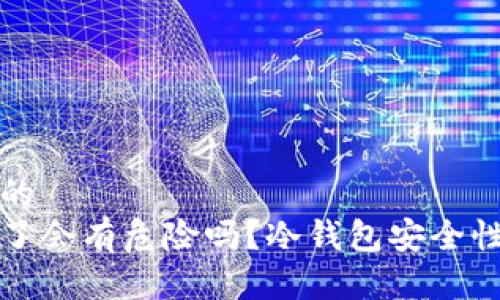 思考一个的
冷钱包丢了会有危险吗？冷钱包安全性全面分析