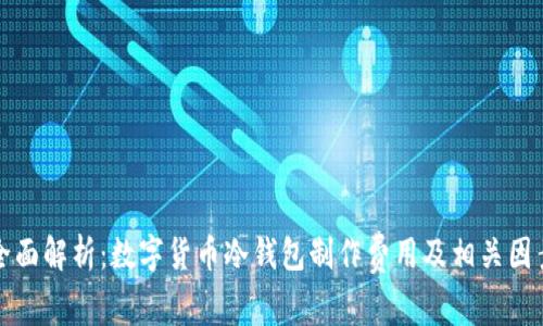 全面解析:数字货币冷钱包制作费用及相关因素