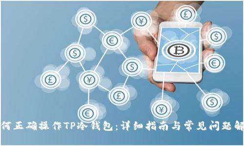 如何正确操作TP冷钱包：详细指南与常见问题解答