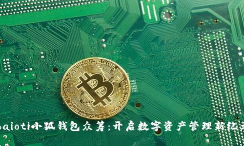 baioti小狐钱包众筹:开启数字资产管理新纪元