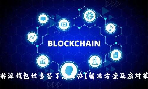 比特派钱包被多签了怎么办?解决方案及应对策略
