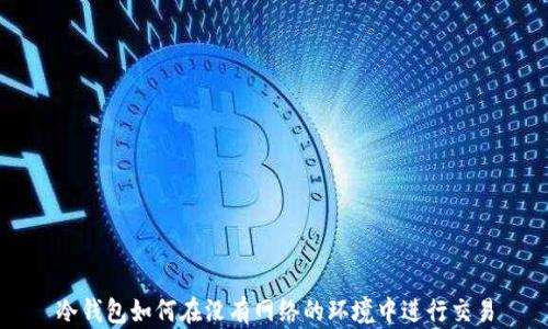 
冷钱包如何在没有网络的环境中进行交易