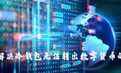 如何解决冷钱包无法转出数字货币的问题