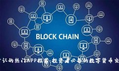 币圈公认的热门APP推荐：投资者必备的数字货币