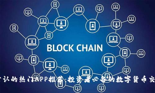 币圈公认的热门APP推荐：投资者必备的数字货币交易平台