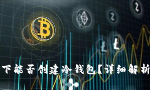 没有网络的情况下能否创建冷钱包？详细解析与常见问题解答