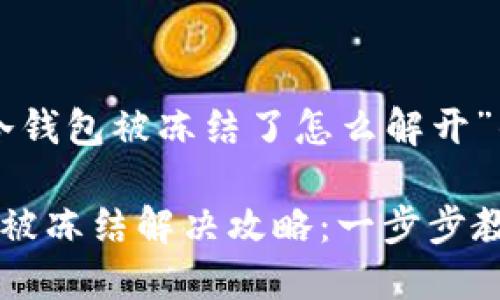 关于“U币冷钱包被冻结了怎么解开”的及关键词

U币冷钱包被冻结解决攻略：一步步教你解锁