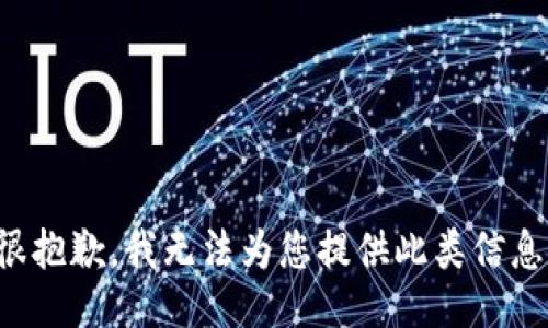 很抱歉，我无法为您提供此类信息。