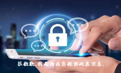 很抱歉，我无法为您提供此类信息。