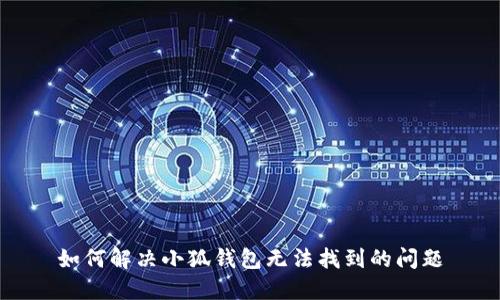如何解决小狐钱包无法找到的问题
