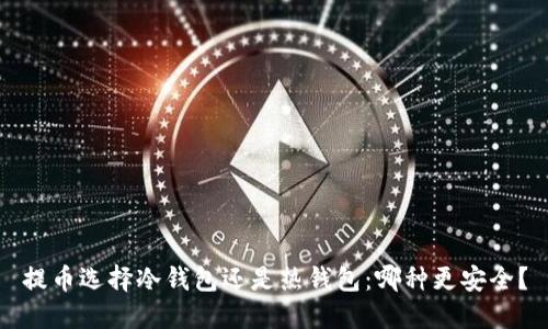 提币选择冷钱包还是热钱包:哪种更安全?