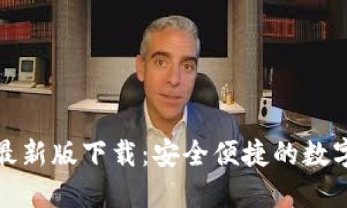小狐钱包官方最新版下载：安全便捷的数字货币管理工具