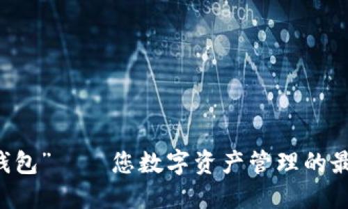 “小狐钱包”——您数字资产管理的最佳助手
