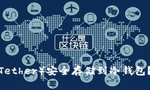  如何将泰达币（Tether）安全存储到冷钱包？详细指南与技巧