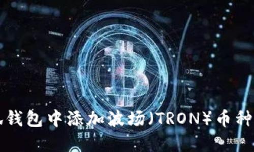 如何在小狐钱包中添加波场(TRON)币种的详细指南