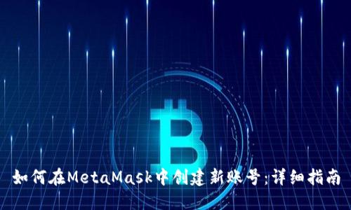 如何在MetaMask中创建新账号:详细指南