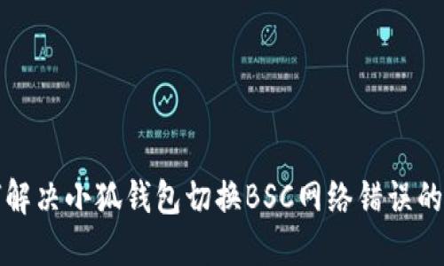 如何解决小狐钱包切换BSC网络错误的问题