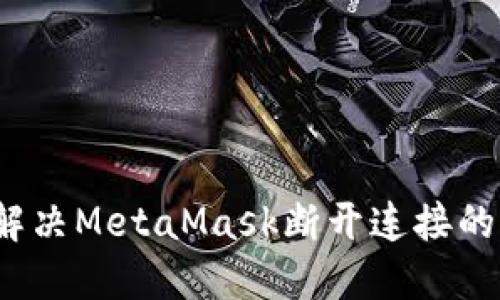如何解决MetaMask断开连接的问题？