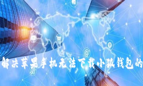 如何解决苹果手机无法下载小狐钱包的问题