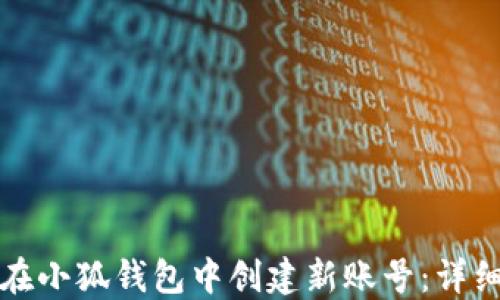 
如何在小狐钱包中创建新账号：详细指南