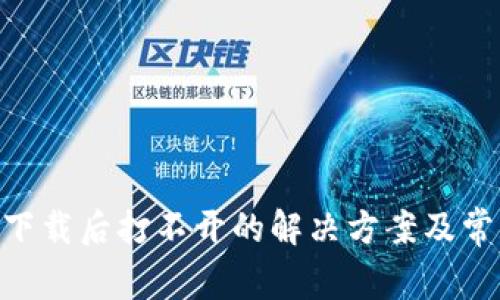 MetaMask下载后打不开的解决方案及常见问题解答
