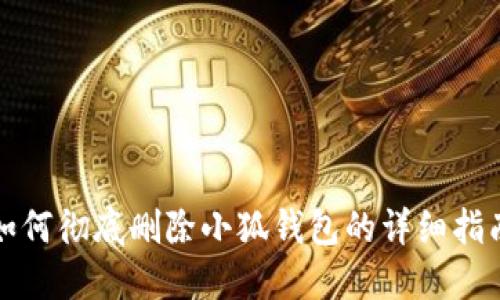 如何彻底删除小狐钱包的详细指南