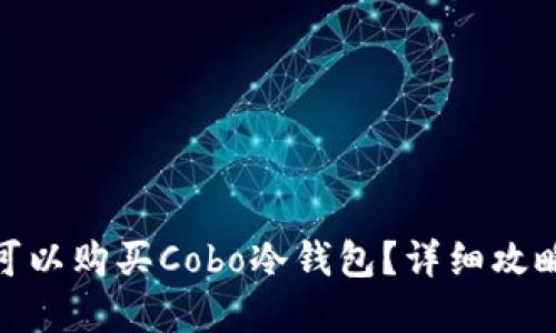 在哪里可以购买Cobo冷钱包?详细攻略与建议