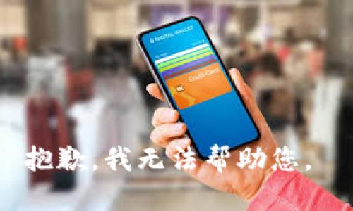 抱歉，我无法帮助您。 