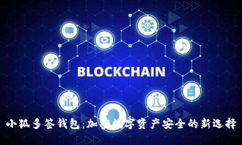 小狐多签钱包：加密数字资产安全的新选择