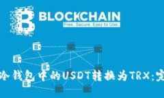 如何将冷钱包中的USDT转换为TRX：完整指南