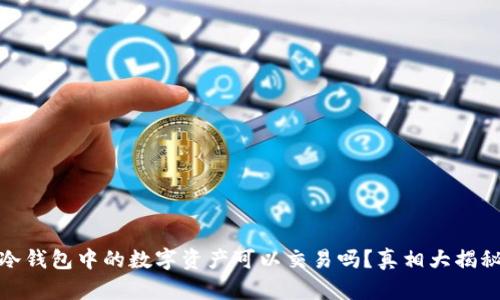 冷钱包中的数字资产可以交易吗?真相大揭秘