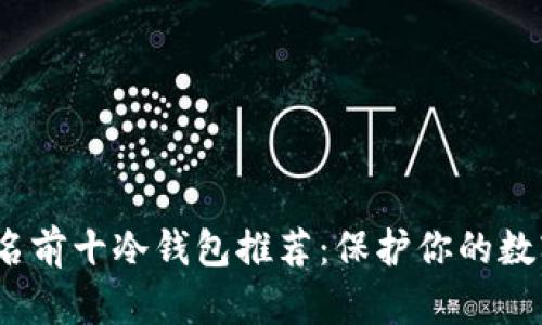 2023年排名前十冷钱包推荐：保护你的数字资产安全