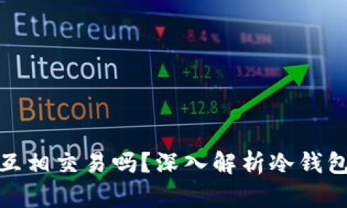 冷钱包可以互相交易吗？深入解析冷钱包的交易机制