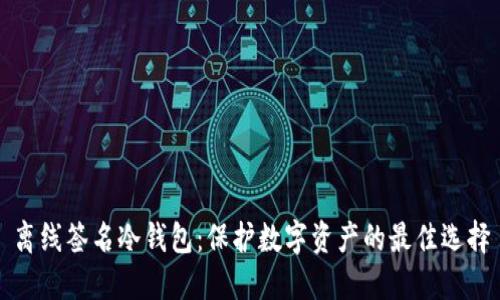 离线签名冷钱包：保护数字资产的最佳选择