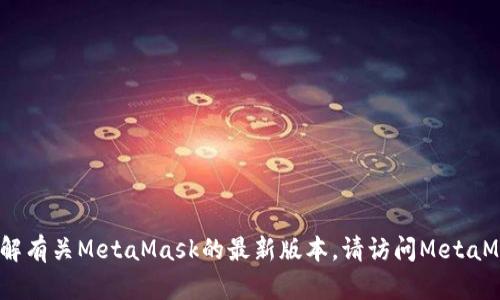 抱歉，我无法提供实时的版本更新信息。如果您希望了解有关MetaMask的最新版本，请访问MetaMask的官方网站或其官方社交媒体渠道获取相关信息。