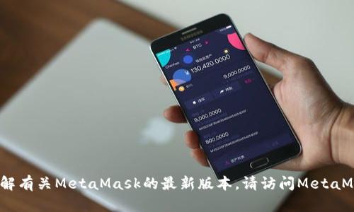 抱歉，我无法提供实时的版本更新信息。如果您希望了解有关MetaMask的最新版本，请访问MetaMask的官方网站或其官方社交媒体渠道获取相关信息。