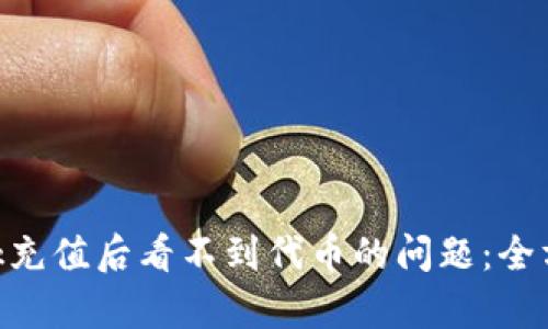 如何解决MetaMask充值后看不到代币的问题：全方位解析与解决方案