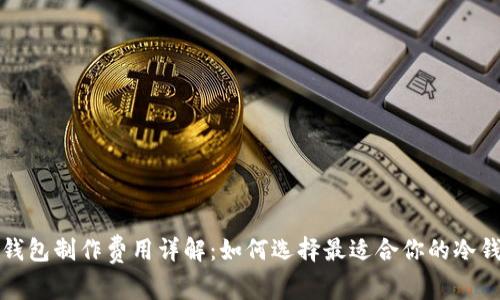 冷钱包制作费用详解：如何选择最适合你的冷钱包