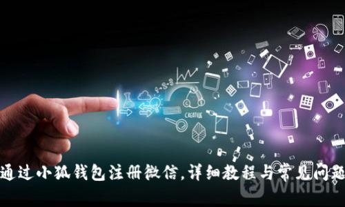 如何通过小狐钱包注册微信,详细教程与常见问题解答